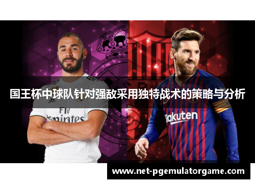 国王杯中球队针对强敌采用独特战术的策略与分析