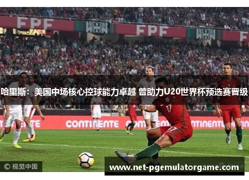 哈里斯:美国中场核心控球能力卓越 曾助力U20世界杯预选赛晋级 哈里斯:美国中场核心控球能力卓越 曾助力U20世界杯预选赛晋级