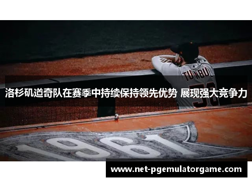 洛杉矶道奇队在赛季中持续保持领先优势 展现强大竞争力 洛杉矶道奇队在赛季中持续保持领先优势 展现强大竞争力