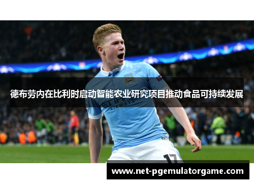 德布劳内在比利时启动智能农业研究项目推动食品可持续发展 德布劳内在比利时启动智能农业研究项目推动食品可持续发展