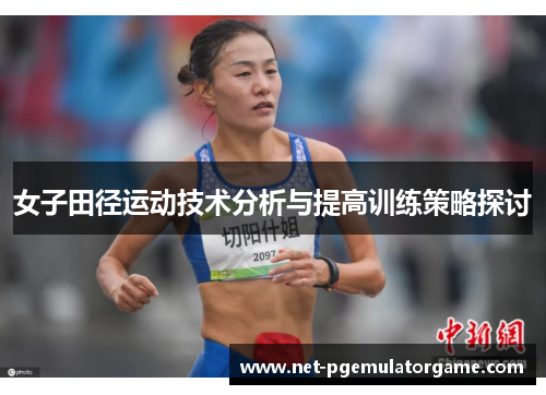 女子田径运动技术分析与提高训练策略探讨 女子田径运动技术分析与提高训练策略探讨