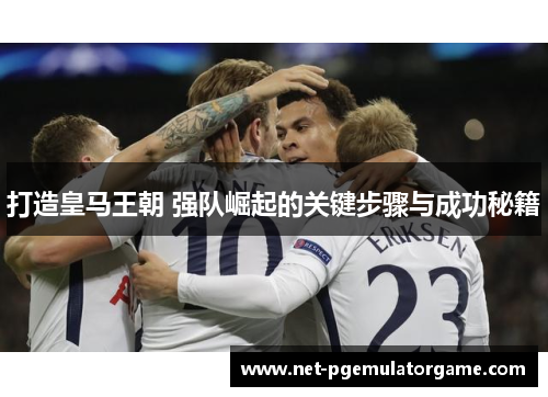 打造皇马王朝 强队崛起的关键步骤与成功秘籍
