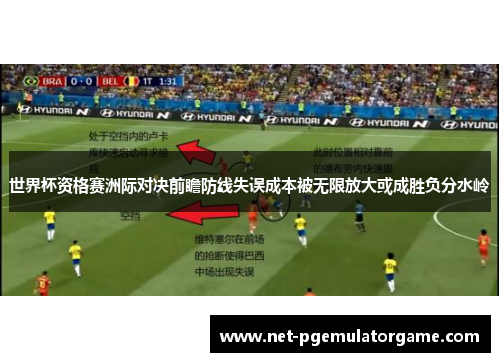 世界杯资格赛洲际对决前瞻防线失误成本被无限放大或成胜负分水岭