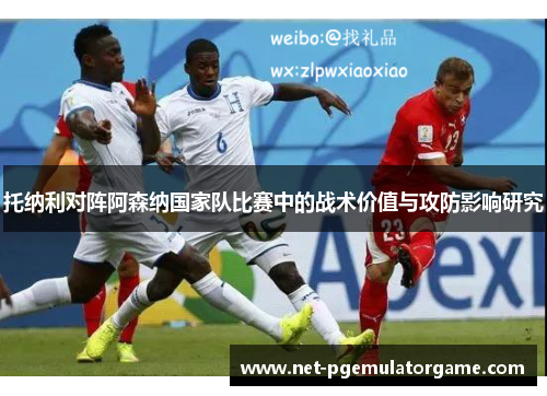 托纳利对阵阿森纳国家队比赛中的战术价值与攻防影响研究 托纳利对阵阿森纳国家队比赛中的战术价值与攻防影响研究