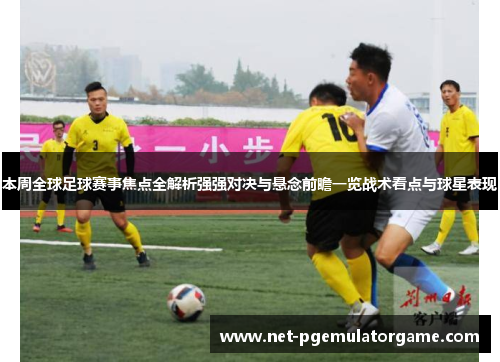 本周全球足球赛事焦点全解析强强对决与悬念前瞻一览战术看点与球星表现 本周全球足球赛事焦点全解析强强对决与悬念前瞻一览战术看点与球星表现