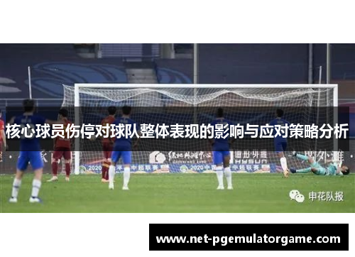 核心球员伤停对球队整体表现的影响与应对策略分析