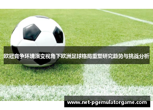 欧冠竞争环境演变视角下欧洲足球格局重塑研究趋势与挑战分析