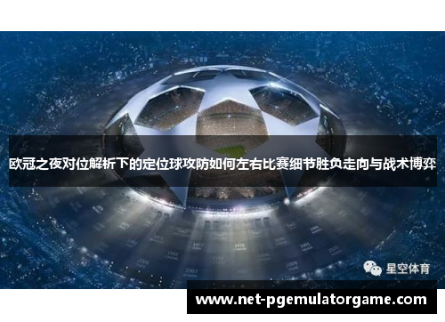 欧冠之夜对位解析下的定位球攻防如何左右比赛细节胜负走向与战术博弈