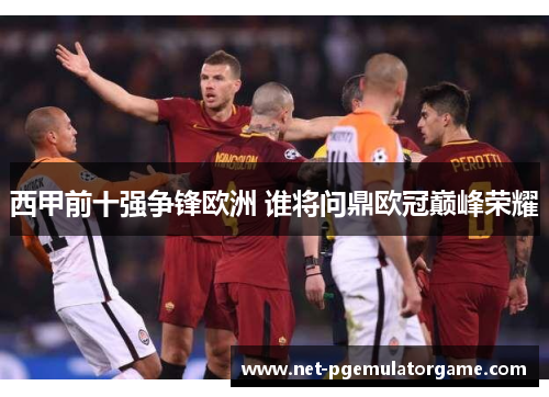 西甲前十强争锋欧洲 谁将问鼎欧冠巅峰荣耀